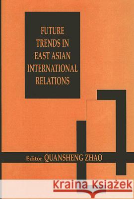 Future Trends in East Asian International Relations: Security, Politics, and Economics in the 21st Century Quansheng Zhao 9780714652597 Frank Cass Publishers