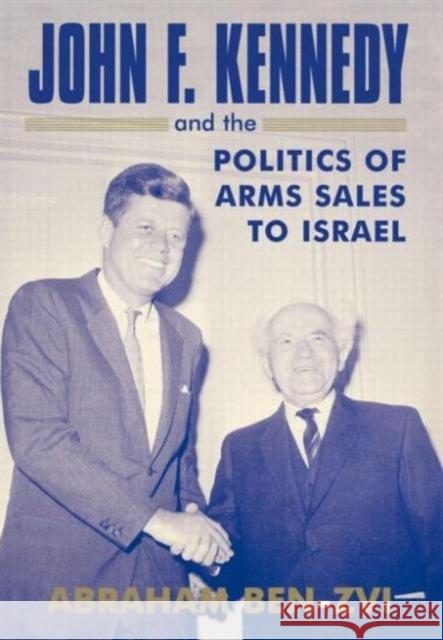 John F. Kennedy and the Politics of Arms Sales to Israel Abraham Ben-Zvi 9780714652696 Frank Cass Publishers