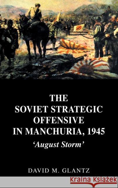 The Soviet Strategic Offensive in Manchuria, 1945: 'August Storm' Glantz, David 9780714652795