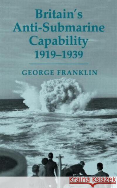 Britain's Anti-submarine Capability 1919-1939 George D. Franklin 9780714653181
