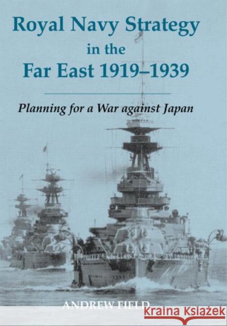 Royal Navy Strategy in the Far East 1919-1939: Planning for War Against Japan Field, Andrew 9780714653211 Frank Cass Publishers