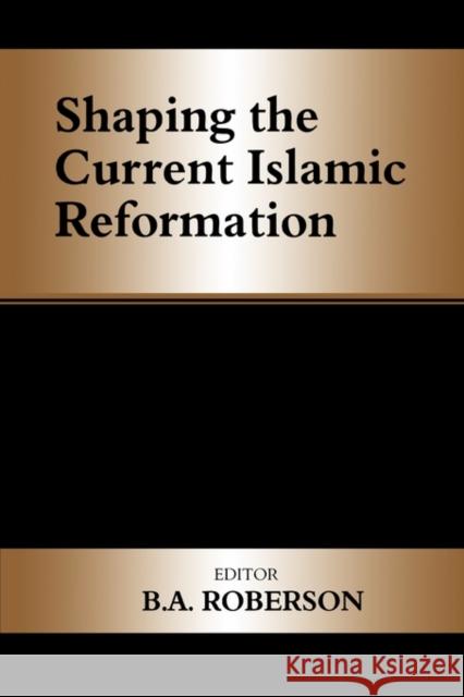 Shaping the Current Islamic Reformation B. A. Roberson B. A. Robertson 9780714653419 Routledge