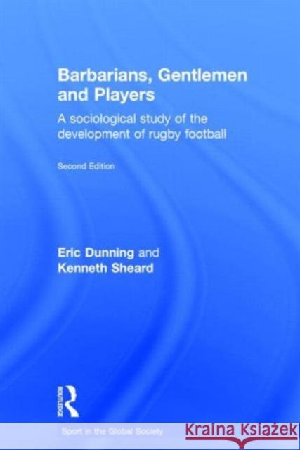 Barbarians, Gentlemen and Players : A Sociological Study of the Development of Rugby Football Eric Dunning Kenneth Sheard 9780714653532 Routledge
