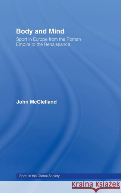 Body and Mind: Sport in Europe from the Roman Empire to the Renaissance McClelland, John 9780714653570 Routledge