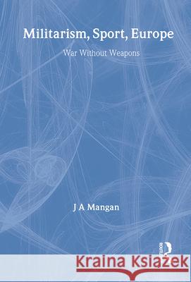 Militarism, Sport, Europe: War Without Weapons Mangan, J. A. 9780714653600 Frank Cass Publishers