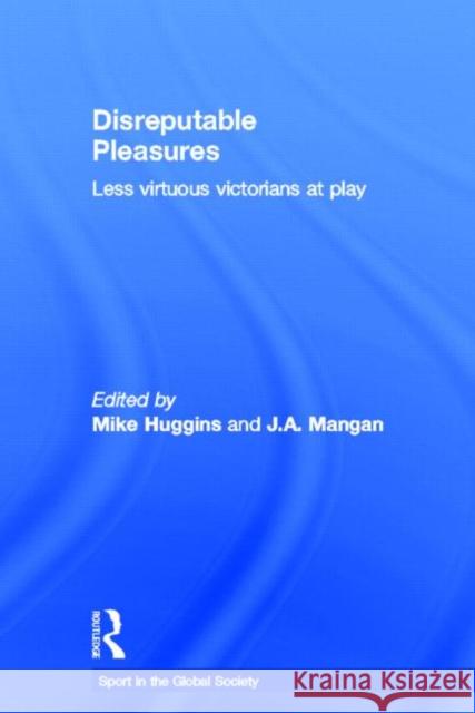 Disreputable Pleasures : Less Virtuous Victorians at Play Mike Huggins J. A. Mangan 9780714653631 Routledge