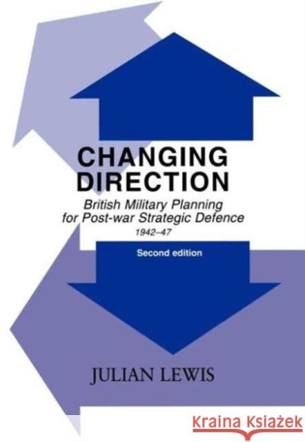 Changing Direction: British Military Planning for Post-War Strategic Defence, 1942-47 Lewis, Julian 9780714653990