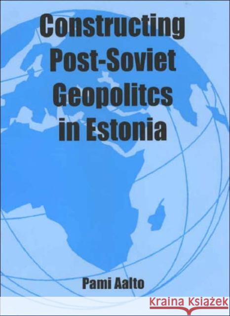 Constructing Post-Soviet Geopolitics in Estonia Pami Aalto 9780714654256 Frank Cass Publishers