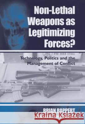 Non-Lethal Weapons as Legitimising Forces?: Technology, Politics and the Management of Conflict Rappert, Brian 9780714654409 Routledge