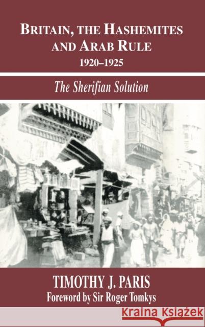 Britain, the Hashemites and Arab Rule: The Sherifian Solution Paris, Timothy J. 9780714654515 Routledge