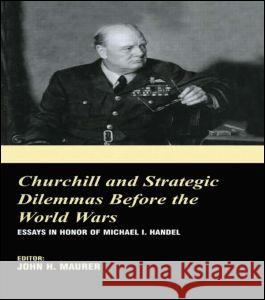 Churchill and the Strategic Dilemmas Before the World Wars: Essays in Honor of Michael I. Handel Maurer, John H. 9780714654683