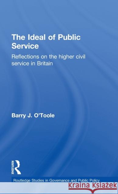 The Ideal of Public Service: Reflections on the Higher Civil Service in Britain O'Toole, Barry 9780714654829 Frank Cass Publishers