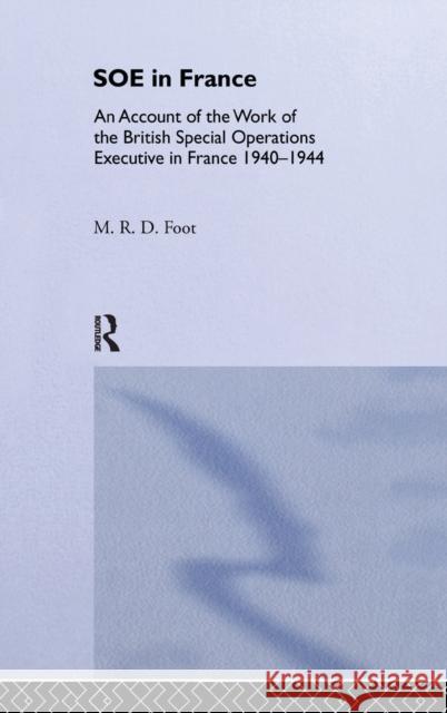 SOE in France : An Account of the Work of the British Special Operations Executive in France 1940-1944 M. R. D. Foot 9780714655284 Frank Cass Publishers