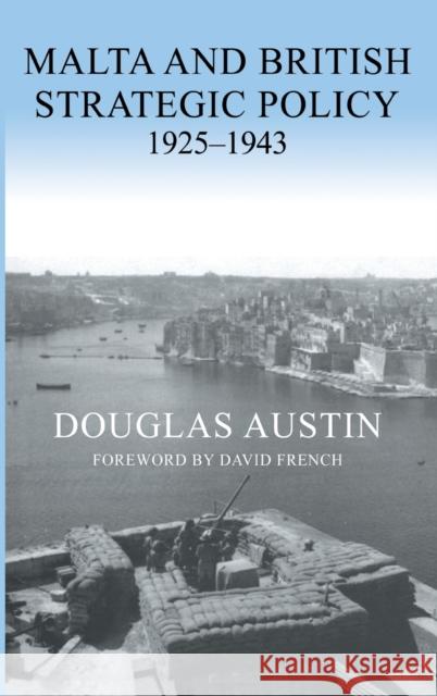 Malta and British Strategic Policy, 1925-43 Douglas Austin David French 9780714655451 Frank Cass Publishers