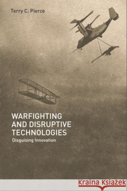 Warfighting and Disruptive Technologies: Disguising Innovation Pierce, Terry 9780714655475 Routledge