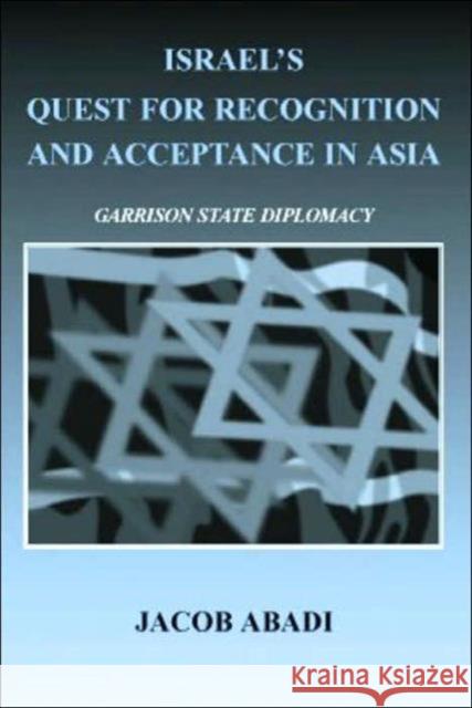 Israel's Quest for Recognition and Acceptance in Asia: Garrison State Diplomacy Abadi, Jacob 9780714655765 Routledge