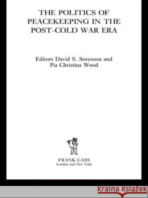 The Politics of Peacekeeping in the Post-Cold War Era David S. Sorensen David S. Sorenson Pia Christina Wood 9780714655963