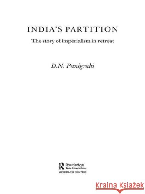 India's Partition : The Story of Imperialism in Retreat D. N. Panigrahi 9780714656014 Routledge