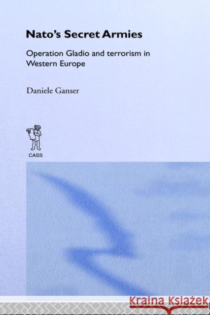 Nato's Secret Armies: Operation Gladio and Terrorism in Western Europe Ganser, Daniele 9780714656076 Frank Cass Publishers