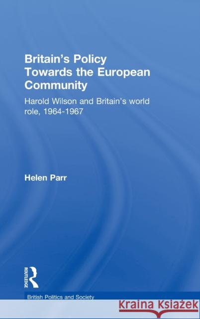 Britain's Policy Towards the European Community: Harold Wilson and Britain's World Role, 1964-1967 Parr, Helen 9780714656144