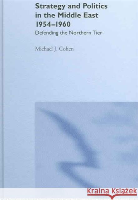 Strategy and Politics in the Middle East, 1954-1960: Defending the Northern Tier Cohen, Michael 9780714656304