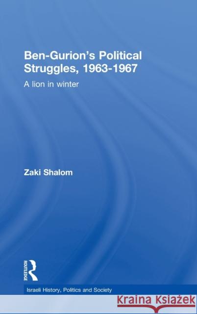 Ben-Gurion's Political Struggles, 1963-1967: A Lion in Winter Shalom, Zaky 9780714656526 Routledge