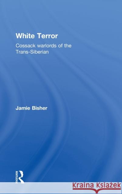 White Terror: Cossack Warlords of the Trans-Siberian Bisher, Jamie 9780714656908 Routledge