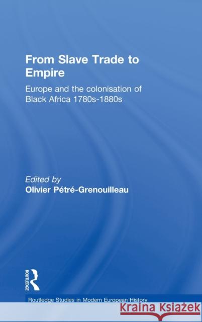 From Slave Trade to Empire: European Colonisation of Black Africa 1780s-1880s Pétré-Grenouilleau, Olivier 9780714656915 Routledge