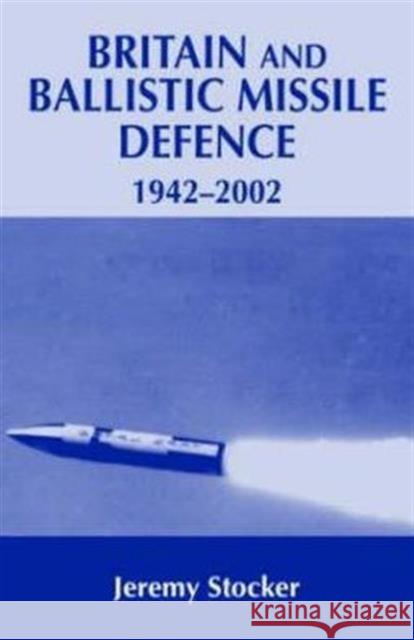 Britain and Ballistic Missile Defence, 1942-2002 Jeremy Stocker 9780714656960