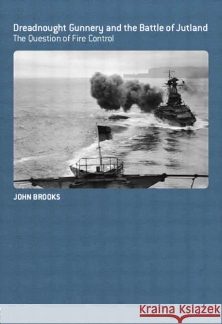 Dreadnought Gunnery and the Battle of Jutland: The Question of Fire Control Brooks, John 9780714657028 Routledge