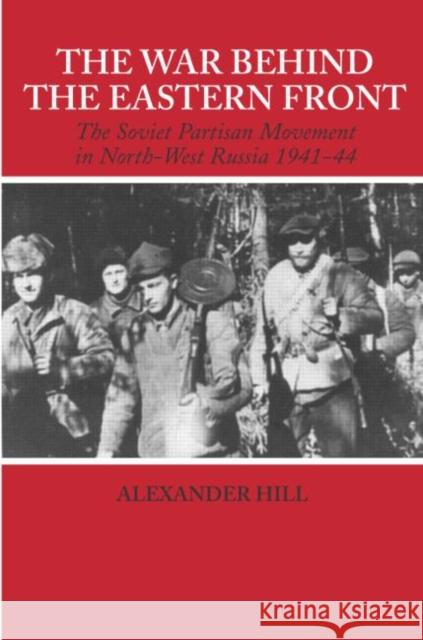 The War Behind the Eastern Front : Soviet Partisans in North West Russia 1941-1944 Alexander Hill Hill Alexander 9780714657110 Routledge