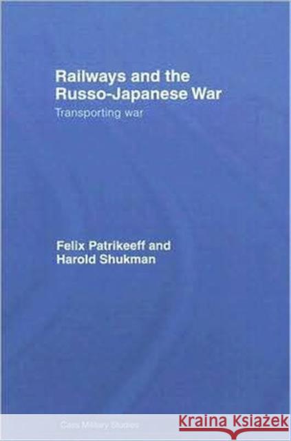 Railways and the Russo-Japanese War: Transporting War Patrikeeff, Felix 9780714657219 Routledge