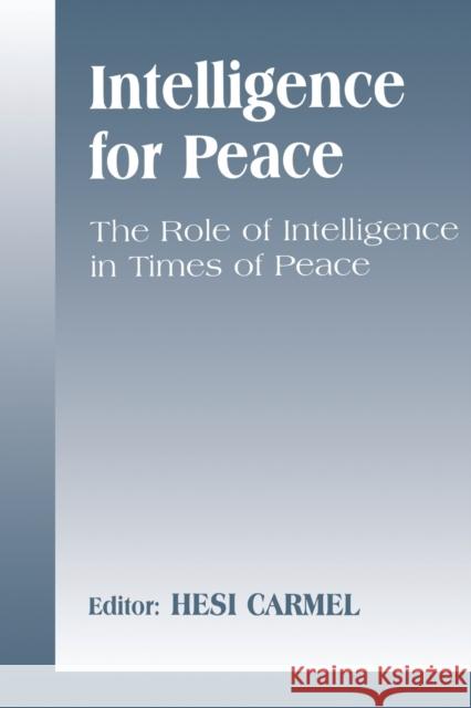 Intelligence for Peace: The Role of Intelligence in Times of Peace Carmel, Hesi 9780714680095 Frank Cass Publishers