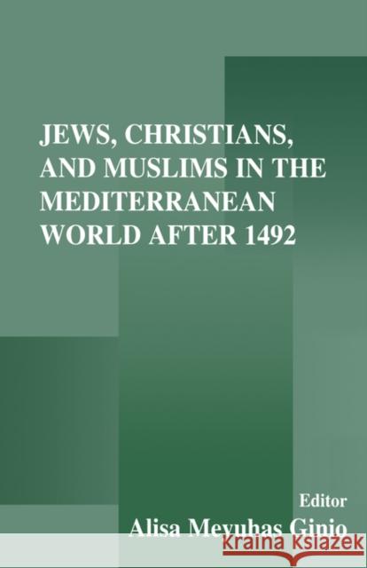 Jews, Christians, and Muslims in the Mediterranean World After 1492 Alisa Meyuhas Ginio Alisa Ginio 9780714680507