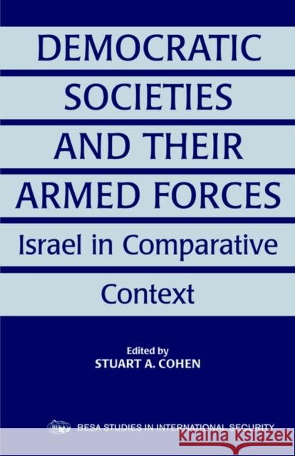 Democratic Societies and Their Armed Forces: Israel in Comparative Context Cohen, Stuart A. 9780714680927