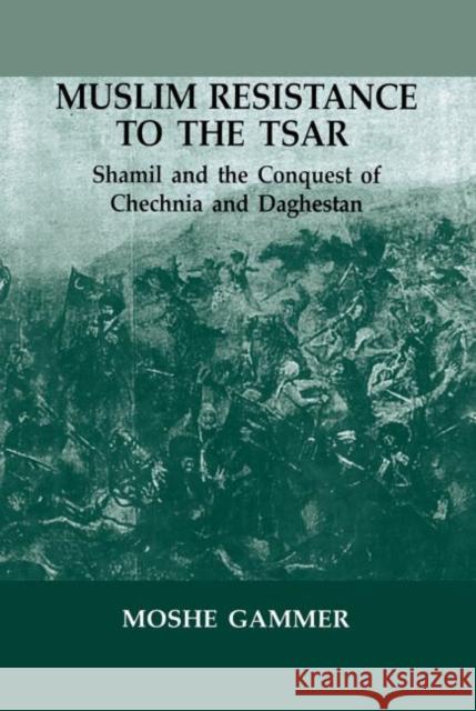 Muslim Resistance to the Tsar : Shamil and the Conquest of Chechnia and Daghestan Moshe Gammer 9780714681412