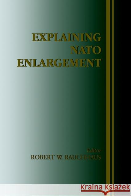 Explaining NATO Enlargement Robert W. Rauchhaus 9780714681535 Frank Cass Publishers