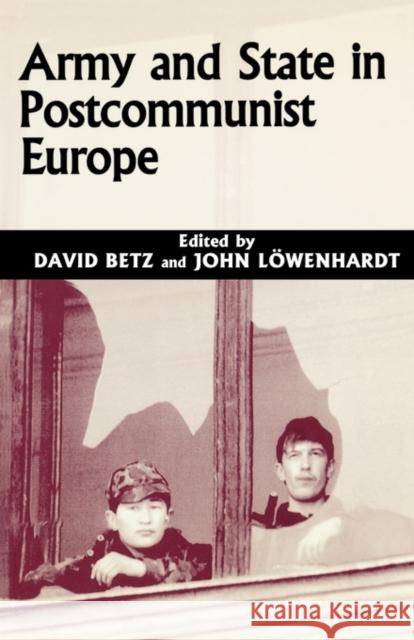 Army and State in Postcommunist Europe David Betz John Lowenhardt 9780714681597