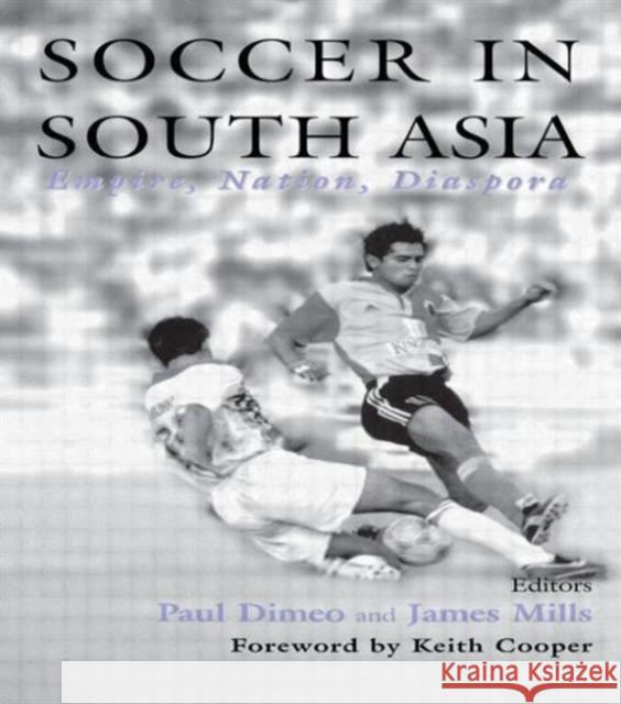 Soccer in South Asia: Empire, Nation, Diaspora Dimeo, Paul 9780714681702