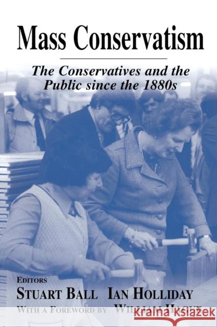 Mass Conservatism: The Conservatives and the Public since the 1880s Ball, Stuart 9780714682082