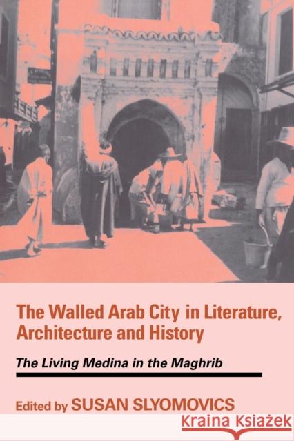 The Walled Arab City in Literature, Architecture and History: The Living Medina in the Maghrib Slyomovics, Susan 9780714682150
