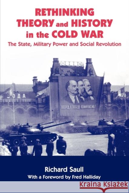 Rethinking Theory and History in the Cold War: The State, Military Power and Social Revolution Saull, Richard 9780714682266 Frank Cass Publishers