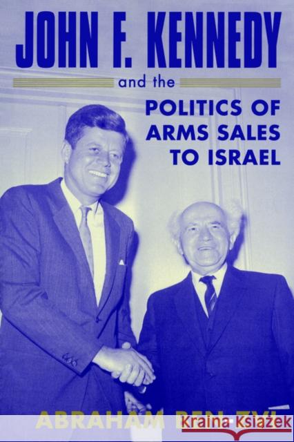 John F. Kennedy and the Politics of Arms Sales to Israel Abraham Ben-Zvi 9780714682518 Frank Cass Publishers