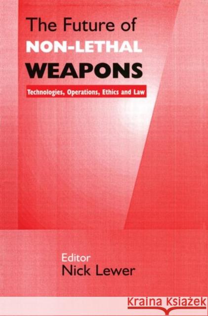 The Future of Non-Lethal Weapons: Technologies, Operations, Ethics and Law Lewer, Nick 9780714682655 Frank Cass Publishers