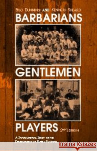 Barbarians, Gentlemen and Players : A Sociological Study of the Development of Rugby Football Eric Dunning Kenneth Sheard 9780714682907 Routledge