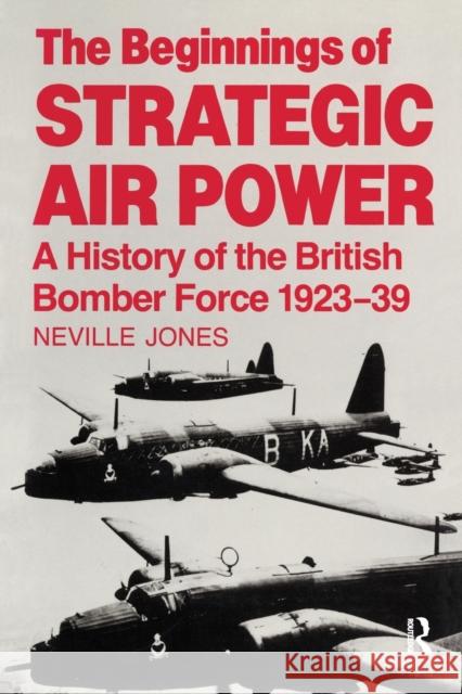 The Beginnings of Strategic Air Power : A History of the British Bomber Force 1923-1939 Neville Jones Neville Jones 9780714683225