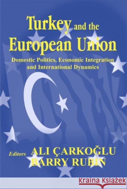 Turkey and the European Union: Domestic Politics, Economic Integration and International Dynamics Carkoglu, Ali 9780714683355 Routledge
