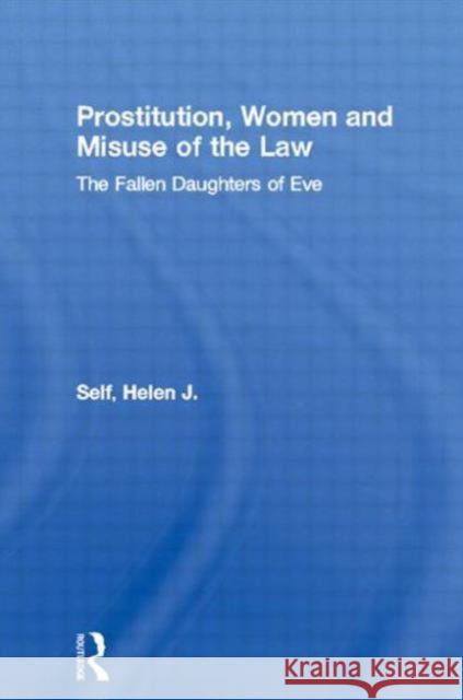 Prostitution, Women and Misuse of the Law: The Fallen Daughters of Eve Self, Helen J. 9780714683713 Routledge