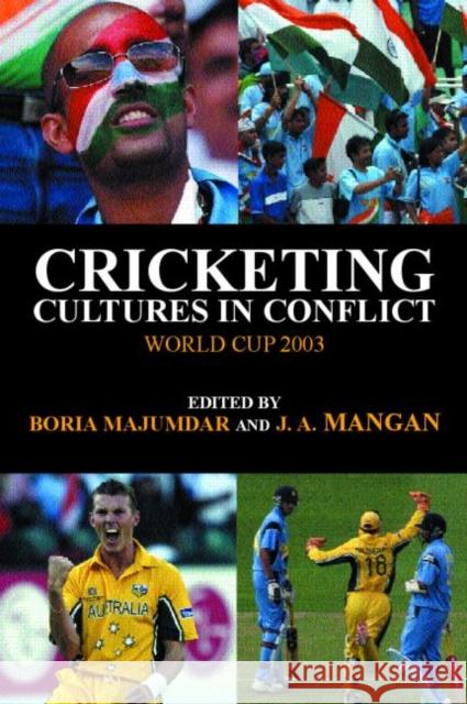 Cricketing Cultures in Conflict : Cricketing World Cup 2003 Boria Majumdar J A Mangan Boria Majumdar 9780714684079