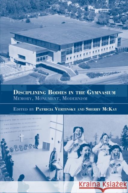 Disciplining Bodies in the Gymnasium: Memory, Monument, Modernity McKay, Sherry 9780714684093 Routledge